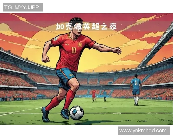 加克波的崛起与未来展望：如何在足球世界中书写属于自己的传奇故事